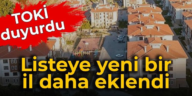 TOKİ duyurdu: Listeye yeni bir vilayet daha eklendi