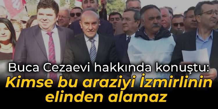 Tunç Soyer’den Buca Cezaevi hakkında konuştu: Kimse bu araziyi İzmirlinin elinden alamaz